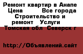 Ремонт квартир в Анапе › Цена ­ 550 - Все города Строительство и ремонт » Услуги   . Томская обл.,Северск г.